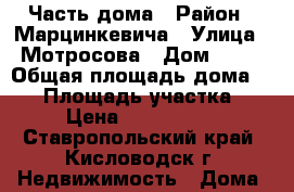 Часть дома › Район ­ Марцинкевича › Улица ­ Мотросова › Дом ­ 43 › Общая площадь дома ­ 50 › Площадь участка ­ 4 › Цена ­ 2 800 000 - Ставропольский край, Кисловодск г. Недвижимость » Дома, коттеджи, дачи продажа   . Ставропольский край